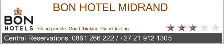 BON HOTEL MIDRAND Good people. Good thinking. Good feeling. Central Reservations: 0861 266 222 / +27 21 912 1305